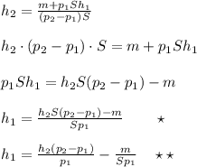 h_2= \frac{m+p_1Sh_1}{(p_2-p_1)S} \\\\h_2\cdot (p_2-p_1)\cdot S=m+p_1Sh_1\\\\p_1Sh_1=h_2S(p_2-p_1)-m\\\\h_1= \frac{h_2S(p_2-p_1)-m}{Sp_1}\qquad \star \\\\h_1= \frac{h_2(p_2-p_1)}{p_1}- \frac{m}{Sp_1} \quad \star \star