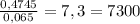 \frac{0,4745}{0,065} = 7,3 = 7300