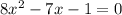 8x {}^{2} - 7x - 1 = 0