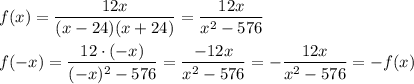 f(x)=\dfrac{12x}{(x-24)(x+24)}=\dfrac{12x}{x^2-576}\\ \\ f(-x)=\dfrac{12\cdot (-x)}{(-x)^2-576}=\dfrac{-12x}{x^2-576}=-\dfrac{12x}{x^2-576}=-f(x)