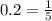 0.2 = \frac{1}{5}