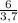 \frac{6}{3,7}