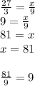 \frac {27}{3}=\frac {x}{9} \\ 9=\frac {x}{9} \\ 81=x \\ x=81 \\ \\ \frac {81}{9}=9