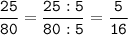 \tt \displaystyle \frac{25}{80}= \frac{25:5}{80:5}=\frac{5}{16}