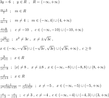 3y-6\; \; ;\; \; y\in R\; \; ,\; \; R=(-\infty ,+\infty )\\\\\frac{m-4}{7}\; \; ;\; \; \; m\in R\\\\\frac{7}{m-4}\; \; ;\; \; \; m\ne 4\; \; ;\; \; m\in (-\infty ,4)\cup (4,+\infty )\\\\\frac{c-8}{c+10}\; \; ;\; \; \; c\ne -10\; \; ,\; \; c\in (-\infty ,-10)\cup (-10,+\infty )\\\\\frac{12}{x^2-3c}\; \; ;\; \; x^2\ne 3c\; ,\; \; x\ne \pm \sqrt{3c}\; ,\\\\x\in (-\infty ,-\sqrt{3c})\cup (-\sqrt{3c}\, ,\sqrt{3c})\cup (\sqrt{3c},+\infty )\; ,\; c\geq 0\\\\\frac{9}{x^6+1}\; \; ;\; \; x\in R\\\\\frac{7}{|x|-8}\; \; ;\; \; |x|\ne 8\; ,\; \; x\ne \pm 8\; ,\; x\in (-\infty ,-8)\cup (-8,8)\cup (8,+\infty )\\\\\frac{x}{|x|+4}\; \; ;\; \; x\in R\\\\\frac{x-1}{x^2+10x+25}=\frac{x-1}{(x+5)^2}\; \; ;\; \; x\ne -5\; ,\; \; x\in (-\infty ,-5)\cup (-5,+\infty )\\\\\frac{c}{c-3}-\frac{c}{c+4}\; \; ;\; \; c\ne 3\; ,\; c\ne -4\; ,\; c\in (-\infty ,-4)\cup (-4,3)\cup (3,+\infty )