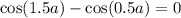 \cos(1.5a ) - \cos(0.5a) = 0