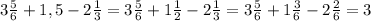 3\frac{5}{6} + 1,5 - 2 \frac{1}{3} = 3 \frac{5}{6} + 1 \frac{1}{2} - 2 \frac{1}{3} = 3 \frac{5}{6} + 1 \frac{3}{6} -2 \frac{2}{6} =3