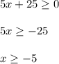 5x+25 \geq 0 \\ \\ 5x \geq -25 \\ \\ x \geq -5