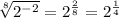 \sqrt[8]{2^-^2}=2^ \frac{2}{8} =2^ \frac{1}{4}