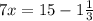 7x = 15 - 1 \frac{1}{3}