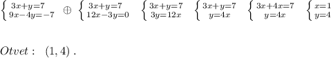 \left \{ {{3x+y=7\; \; \; } \atop {9x-4y=-7}} \right.\; \oplus \; \left \{ {{3x+y=7\; \; } \atop {12x-3y=0}} \right.\; \; \left \{ {{3x+y=7} \atop {3y=12x}} \right.\; \; \left \{ {3x+y=7} \atop {y=4x}} \right.\; \; \left \{ {{3x+4x=7} \atop {y=4x}} \right.\; \; \left \{ {{x=1} \atop {y=4}} \right. \\\\\\Otvet:\; \; (1,4)\; .