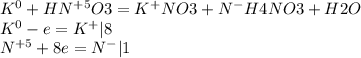 K^{0} +HN^{+5} O3=K^{+} NO3+N^{-}H4NO3+H2O \\ K^{0} -e=K^{+} |8 &#10; \\ N^{+5} +8e=N^{-} |1