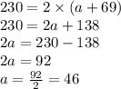 230 = 2 \times (a + 69) \\ 230 = 2a + 138 \\ 2a = 230 - 138 \\ 2a = 92 \\ a = \frac{92}{2} = 46 \\