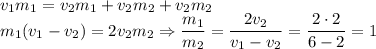v_1m_1=v_2m_1+v_2m_2+v_2m_2 \\ m_1(v_1-v_2)=2v_2m_2 \Rightarrow \dfrac{m_1}{m_2}= \dfrac{2v_2}{v_1-v_2}= \dfrac{2\cdot 2}{6-2}=1