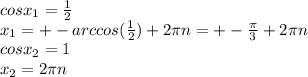 cosx_1= \frac{1}{2} \\ x_1=+-arccos( \frac{1}{2} )+2 \pi n=+- \frac{ \pi }{3}+2 \pi n \\ 
cosx_2=1 \\ x_2=2 \pi n