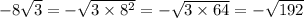 - 8 \sqrt{3} = - \sqrt{3 \times 8 ^{2} } = - \sqrt{3 \times 64} = - \sqrt{192}