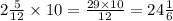 2 \frac{5}{12} \times 10 = \frac{29 \times 10}{12} = 24 \frac{1}{6}