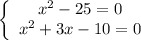 \left \{\begin{array}{I} x^2-25=0 \\ x^2+3x-10=0 \end{array}}