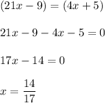 \displaystyle (21x-9)=(4x+5)\\\\21x-9-4x-5=0\\\\17x-14=0\\\\x= \frac{14}{17}