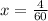 x= \frac{4}{60}