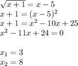 \sqrt{x+1}=x-5 \\ x+1=(x-5)^2 \\ x+1=x^2-10x+25 \\ x^2-11x+24=0 \\ \\ x_1= 3 \\ x_2= 8