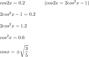 \displaystyle cos2x=0.2\quad \quad \quad \quad (cos2x=2cos^2x-1)\\\\2cos^2x-1=0.2\\\\2cos^2x=1.2\\\\cos^2x=0.6\\\\cosx=б\sqrt{\frac{3}5}