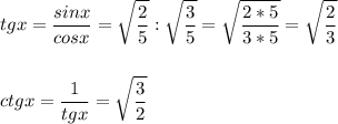 \displaystyle tgx=\frac{sinx}{cosx}=\sqrt{\frac{2}5}:\sqrt{\frac{3}5}=\sqrt{\frac{2*5}{3*5}}=\sqrt{\frac{2}3}\\\\\\ctgx=\frac{1}{tgx}=\sqrt{\frac{3}2}