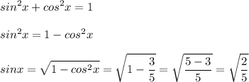 \displaystyle sin^2x+cos^2x=1\\\\sin^2x=1-cos^2x\\\\sinx=\sqrt{1-cos^2x}=\sqrt{1-\frac{3}5}=\sqrt{\frac{5-3}5}=\sqrt{\frac{2}5}