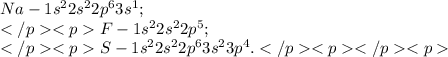 Na-1s {}^{2} 2s {}^{2} 2p {}^{6} 3s {}^{1} ; \\ F-1s {}^{2} 2s {}^{2} 2p {}^{5} ; \\ S-1s {}^{2} 2s {}^{2} 2p {}^{6} 3s {}^{2} 3p {}^{4} .