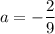 a= -\dfrac{2}{9}