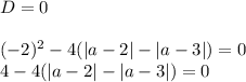 D=0 \\ \\ (-2)^2-4(|a-2|-|a-3|)=0 \\ 4-4(|a-2|-|a-3|)=0