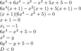 6x^5+6x^4-x^3-x^2+5x+5=0&#10;\\6x^4(x+1)-x^2(x+1)+5(x+1)=0&#10;\\(x+1)(6x^4-x^2+5)=0&#10;\\x+1=0&#10;\\x_1=-1&#10;\\6x^4-x^2+5=0&#10;\\x^2=y&#10;\\6y^2-y+5=0&#10;\\D\ \textless \ 0