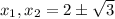 x_1, x_2 = 2 \pm \sqrt{3}