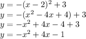 y = - (x-2)^2 + 3 \\ &#10;y = - (x^2 -4x + 4) +3 \\ &#10;y = -x^2 +4x -4+3 \\ &#10;y = -x^2 + 4x - 1