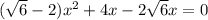 ( \sqrt{6}-2) x^{2} +4x-2 \sqrt{6}x=0