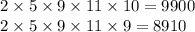 2 \times 5 \times 9 \times 11 \times 10 = 9900 \\ 2 \times 5 \times 9 \times 11 \times 9 = 8910