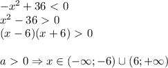 -x^2+36\ \textless \ 0 \\ x^2-36\ \textgreater \ 0 \\ (x-6)(x+6)\ \textgreater \ 0 \\ \\ a\ \textgreater \ 0 \Rightarrow x \in (- \infty; -6) \cup (6;+ \infty)