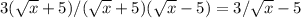 3( \sqrt{x} +5)/( \sqrt{x} +5)( \sqrt{x} -5)=3/ \sqrt{x} -5