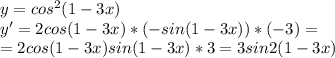 y=cos^2(1-3x)\\y'=2cos(1-3x)*(-sin(1-3x))*(-3)=\\=2cos(1-3x)sin(1-3x)*3=3sin2(1-3x)