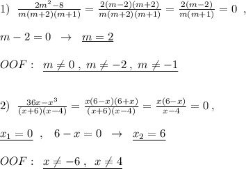 1)\; \; \frac{2m^2-8}{m(m+2)(m+1)}=\frac{2(m-2)(m+2)}{m(m+2)(m+1)}=\frac{2(m-2)}{m(m+1)}=0\; \; ,\\\\m-2=0\; \; \to \; \; \underline {m=2}\\\\OOF:\; \; \underline {m\ne 0\; ,\; m\ne -2\; ,\; m\ne -1}\\\\\\2)\; \; \frac{36x-x^3}{(x+6)(x-4)}=\frac{x(6-x)(6+x)}{(x+6)(x-4)}=\frac{x(6-x)}{x-4}=0\; ,\\\\\underline {x_1=0}\; \; ,\; \; \; 6-x=0\; \; \to \; \; \underline {x_2=6}\\\\OOF:\; \; \underline {x\ne -6\; ,\; \; x\ne 4}