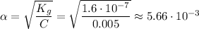 \alpha = \sqrt{\dfrac{K_{g}}{C}} = \sqrt{\dfrac{1.6 \cdot 10^{-7}}{0.005}} \approx 5.66 \cdot 10^{-3}