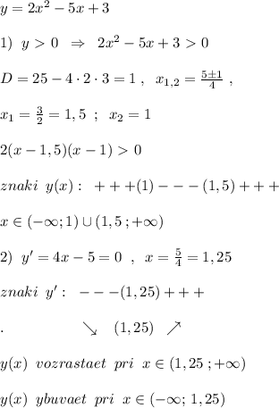 y=2x^2-5x+3\\\\1)\; \; y\ \textgreater \ 0\; \; \Rightarrow \; \; 2x^2-5x+3\ \textgreater \ 0\\\\D=25-4\cdot 2\cdot 3=1\; ,\; \; x_{1,2}= \frac{5\pm 1}{4}\; ,\\\\x_1=\frac{3}{2}=1,5\; \; ;\; \; x_2=1\\\\2(x-1,5)(x-1)\ \textgreater \ 0\\\\znaki\; \; y(x):\; \; +++(1)---(1,5)+++\\\\x\in (-\infty ;1)\cup (1,5\, ;+\infty )\\\\2)\; \; y'=4x-5=0\; \; ,\; \; x=\frac{5}{4}=1,25\\\\znaki\; \; y':\; \; ---(1,25)+++\\\\.\qquad \qquad \quad \searrow \; \; \; (1,25)\; \; \nearrow \\\\y(x)\; \; vozrastaet\; \; pri\; \; x\in (1,25\; ;+\infty )\\\\y(x)\; \; ybuvaet\; \; pri\; \; x\in (-\infty ;\, 1,25)