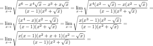 \displaystyle = \lim_{x \to \1} \sqrt{ \frac{x^6-x^4 \sqrt{x} -x^3+x \sqrt{x} }{(x-1)(x^2+ \sqrt{x} )}}= \lim_{x \to \1} \sqrt{ \frac{x^4(x^2- \sqrt{x})-x(x^2- \sqrt{x} )}{(x-1)(x^2+ \sqrt{x} )}}=\\\\= \lim_{x \to \1} \sqrt{ \frac{(x^4-x)(x^2- \sqrt{x} )}{(x-1)(x^2+ \sqrt{x} )}}= \lim_{x \to \1} \sqrt{ \frac{x(x^3-1)(x^2- \sqrt{x} )}{(x-1)(x^2+ \sqrt{x} )}}=\\\\= \lim_{x \to \1} \sqrt{ \frac{x(x-1)(x^2+x+1)(x^2- \sqrt{x} )}{(x-1)(x^2+ \sqrt{x} )}} =