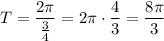 T= \dfrac{2 \pi }{ \frac{3}{4} }=2 \pi \cdot \dfrac{4}{3}= \dfrac{8 \pi }{3}