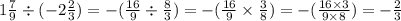 1 \frac{7}{9} \div ( - 2 \frac{2}{3} ) = - ( \frac{16}{9} \div \frac{8}{3} ) = - ( \frac{16}{9} \times \frac{3}{8} ) = - ( \frac{16 \times 3}{9 \times 8} ) = - \frac{2}{3}