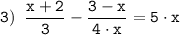 \tt \displaystyle 3)\;\; \frac{x+2 }{3} -\frac{3- x}{4 \cdot x} =5 \cdot x