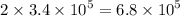 2 \times 3.4 \times {10}^{5} = 6.8 \times {10}^{5}