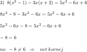 3)\; \; 8(x^2-1)-3x(x+2)=5x^2-6x+6\\\\8x^2-8-3x^2-6x=5x^2-6x+6\\\\5x^2-6x-8=5x^2-6x+6\\\\-8=6\\\\no\; \; -8\ne 6\; \; \Rightarrow \; \; \; net\; kornej