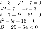 t+3+ \sqrt{t-7}=0 \\ \sqrt{t-7}=-t-3 \\ t-7=t^2+6t+9 \\ t^2+5t+16=0 \\ D=25-64\ \textless \ 0