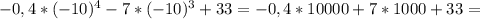 - 0,4*(-10) ^{4}-7*(-10) ^{3}+33=-0,4*10000 + 7*1000+33=